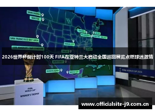 2026世界杯倒计时100天 FIFA在亚特兰大启动全国巡回展览点燃球迷激情 2026世界杯倒计时100天 FIFA在亚特兰大启动全国巡回展览点燃球迷激情