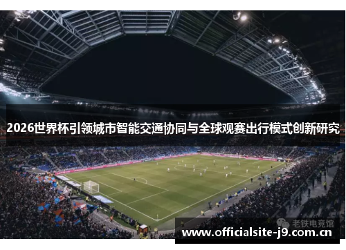 2026世界杯引领城市智能交通协同与全球观赛出行模式创新研究 2026世界杯引领城市智能交通协同与全球观赛出行模式创新研究