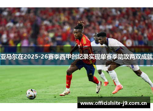 亚马尔在2025-26赛季西甲创纪录实现单赛季助攻两双成就